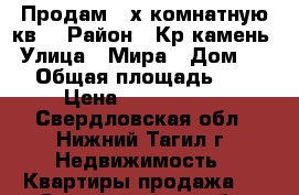 Продам 3-х комнатную кв. › Район ­ Кр.камень › Улица ­ Мира › Дом ­ 66 › Общая площадь ­ 75 › Цена ­ 2 400 000 - Свердловская обл., Нижний Тагил г. Недвижимость » Квартиры продажа   . Свердловская обл.,Нижний Тагил г.